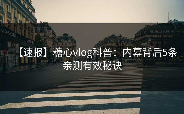 【速报】糖心vlog科普：内幕背后5条亲测有效秘诀