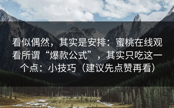 看似偶然，其实是安排：蜜桃在线观看所谓“爆款公式”，其实只吃这一个点：小技巧（建议先点赞再看）