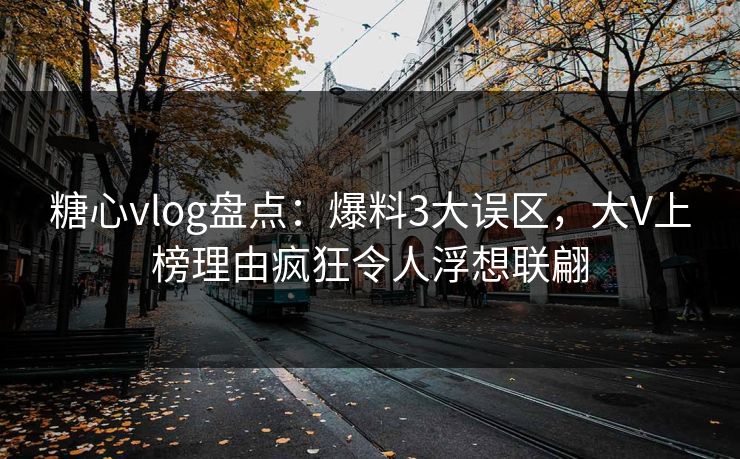 糖心vlog盘点:爆料3大误区,大V上榜理由疯狂令人浮想联翩 糖心vlog盘点:爆料3大误区,大V上榜理由疯狂令人浮想联翩