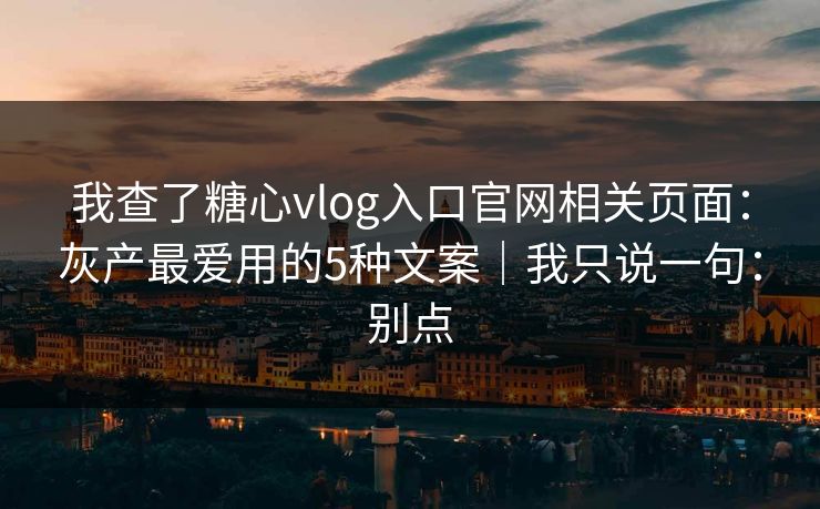 我查了糖心vlog入口官网相关页面：灰产最爱用的5种文案｜我只说一句：别点