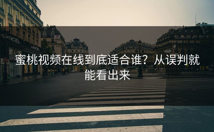 蜜桃视频在线到底适合谁？从误判就能看出来